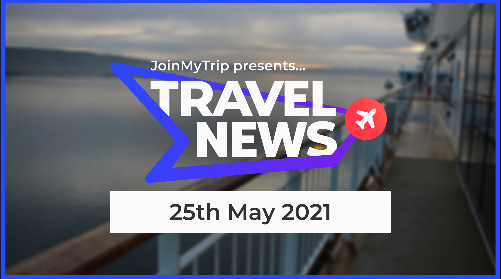 Travel News 25th May 2021