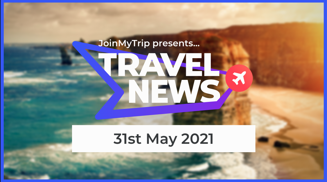 Travel News 31st of May 2021.