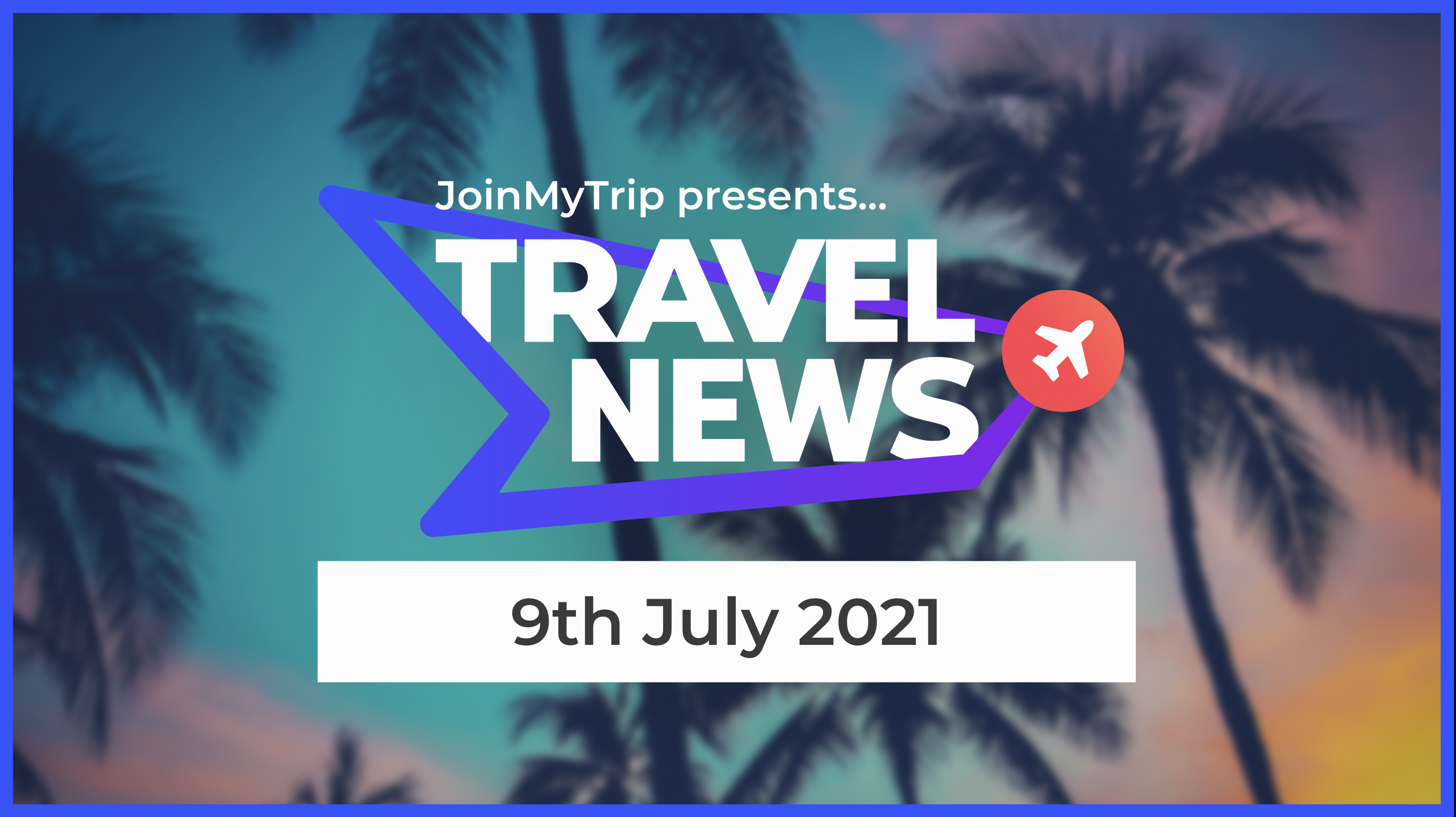 Travel News on the 9th of July 2021